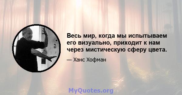 Весь мир, когда мы испытываем его визуально, приходит к нам через мистическую сферу цвета.