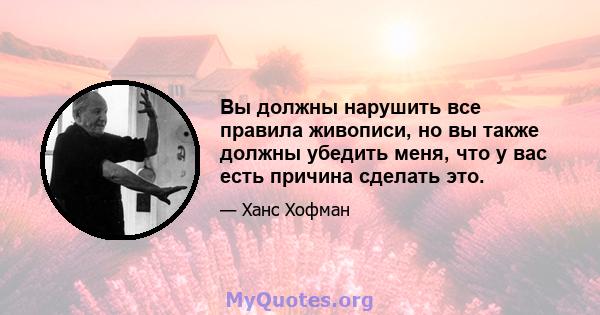 Вы должны нарушить все правила живописи, но вы также должны убедить меня, что у вас есть причина сделать это.