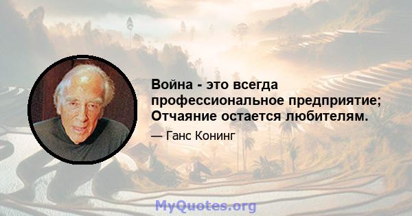 Война - это всегда профессиональное предприятие; Отчаяние остается любителям.