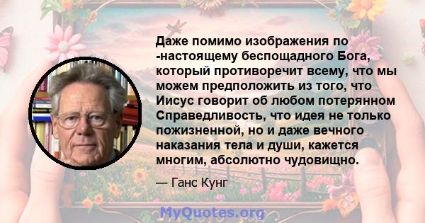 Даже помимо изображения по -настоящему беспощадного Бога, который противоречит всему, что мы можем предположить из того, что Иисус говорит об любом потерянном Справедливость, что идея не только пожизненной, но и даже