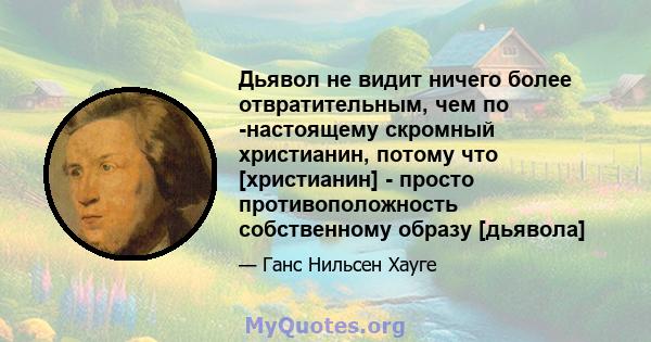 Дьявол не видит ничего более отвратительным, чем по -настоящему скромный христианин, потому что [христианин] - просто противоположность собственному образу [дьявола]