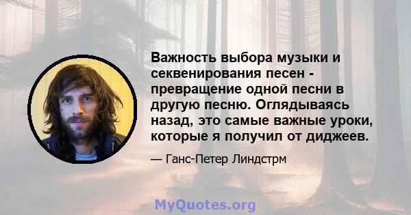 Важность выбора музыки и секвенирования песен - превращение одной песни в другую песню. Оглядываясь назад, это самые важные уроки, которые я получил от диджеев.