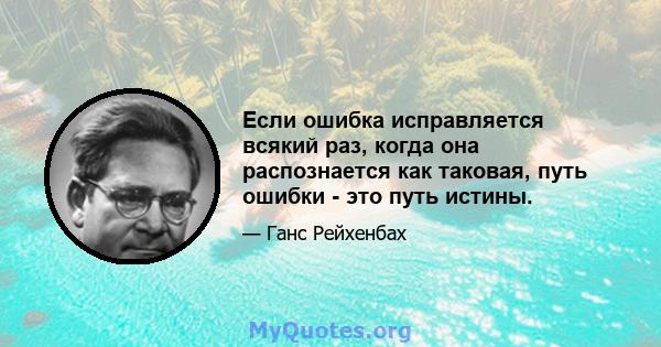 Если ошибка исправляется всякий раз, когда она распознается как таковая, путь ошибки - это путь истины.