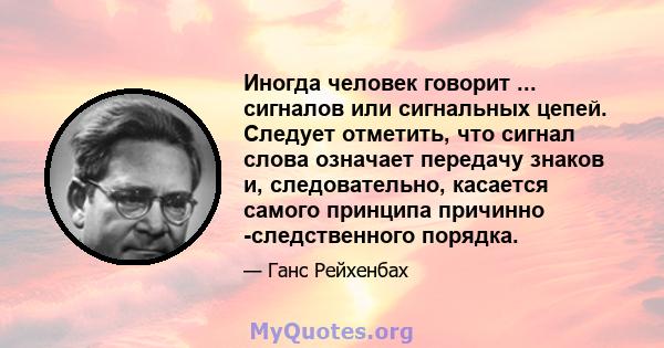 Иногда человек говорит ... сигналов или сигнальных цепей. Следует отметить, что сигнал слова означает передачу знаков и, следовательно, касается самого принципа причинно -следственного порядка.