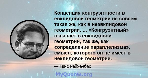 Концепция конгруэнтности в евклидовой геометрии не совсем такая же, как в неэвклидовой геометрии. ... «Конгруэнтный» означает в евклидовой геометрии, так же, как «определение параллелизма», смысл, которого он не имеет в 