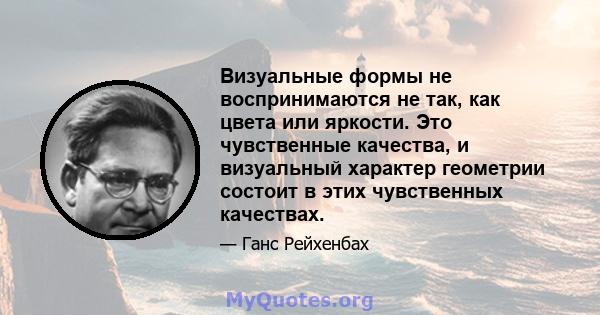 Визуальные формы не воспринимаются не так, как цвета или яркости. Это чувственные качества, и визуальный характер геометрии состоит в этих чувственных качествах.