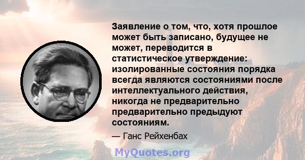 Заявление о том, что, хотя прошлое может быть записано, будущее не может, переводится в статистическое утверждение: изолированные состояния порядка всегда являются состояниями после интеллектуального действия, никогда