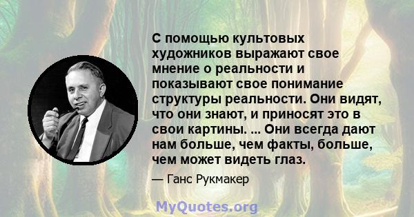 С помощью культовых художников выражают свое мнение о реальности и показывают свое понимание структуры реальности. Они видят, что они знают, и приносят это в свои картины. ... Они всегда дают нам больше, чем факты,