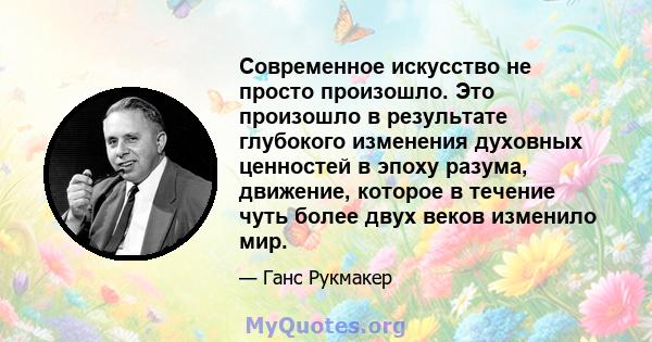 Современное искусство не просто произошло. Это произошло в результате глубокого изменения духовных ценностей в эпоху разума, движение, которое в течение чуть более двух веков изменило мир.