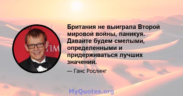 Британия не выиграла Второй мировой войны, паникуя. Давайте будем смелыми, определенными и придерживаться лучших значений.