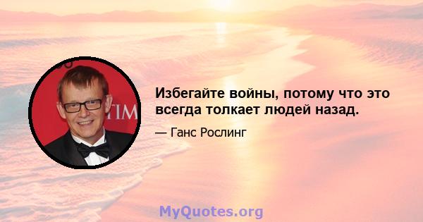 Избегайте войны, потому что это всегда толкает людей назад.