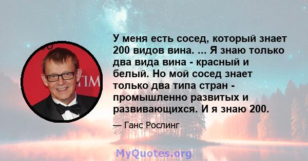 У меня есть сосед, который знает 200 видов вина. ... Я знаю только два вида вина - красный и белый. Но мой сосед знает только два типа стран - промышленно развитых и развивающихся. И я знаю 200.