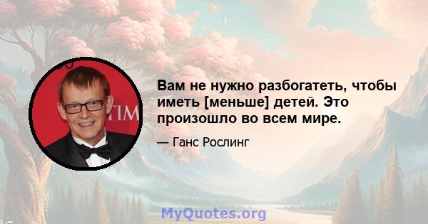 Вам не нужно разбогатеть, чтобы иметь [меньше] детей. Это произошло во всем мире.