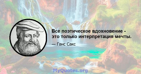 Все поэтическое вдохновение - это только интерпретация мечты.