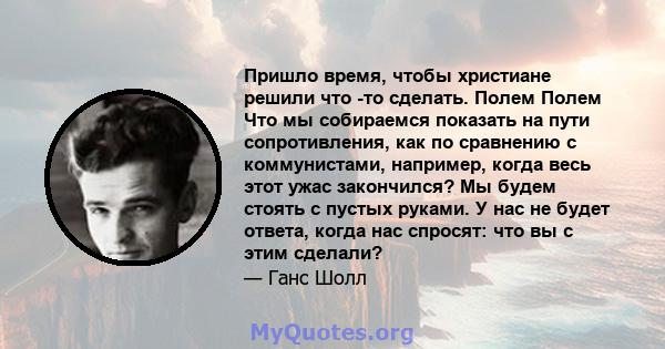 Пришло время, чтобы христиане решили что -то сделать. Полем Полем Что мы собираемся показать на пути сопротивления, как по сравнению с коммунистами, например, когда весь этот ужас закончился? Мы будем стоять с пустых