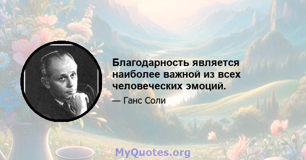 Благодарность является наиболее важной из всех человеческих эмоций.