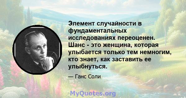 Элемент случайности в фундаментальных исследованиях переоценен. Шанс - это женщина, которая улыбается только тем немногим, кто знает, как заставить ее улыбнуться.