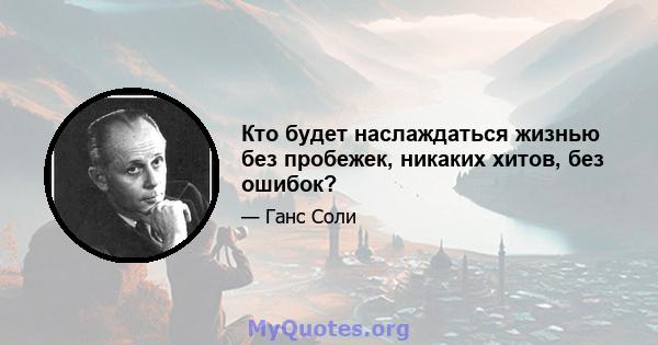 Кто будет наслаждаться жизнью без пробежек, никаких хитов, без ошибок?