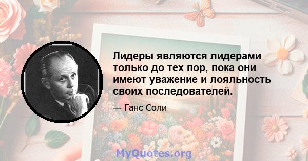 Лидеры являются лидерами только до тех пор, пока они имеют уважение и лояльность своих последователей.