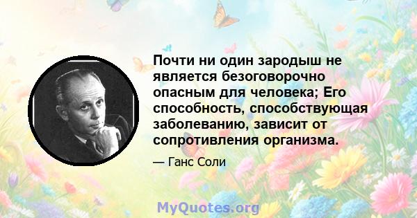 Почти ни один зародыш не является безоговорочно опасным для человека; Его способность, способствующая заболеванию, зависит от сопротивления организма.