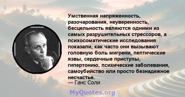 Умственная напряженность, разочарования, неуверенность, бесцельность являются одними из самых разрушительных стрессоров, а психосоматические исследования показали, как часто они вызывают головную боль мигрени,