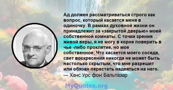 Ад должен рассматриваться строго как вопрос, который касается меня в одиночку. В рамках духовной жизни он принадлежит за «закрытой дверью» моей собственной комнаты. С точки зрения живой веры, я не могу в корне поверить