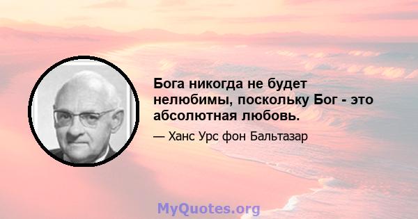 Бога никогда не будет нелюбимы, поскольку Бог - это абсолютная любовь.