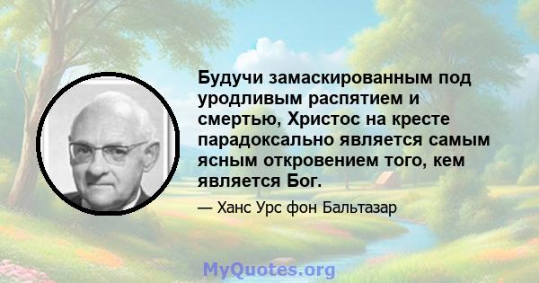 Будучи замаскированным под уродливым распятием и смертью, Христос на кресте парадоксально является самым ясным откровением того, кем является Бог.