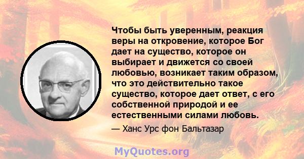 Чтобы быть уверенным, реакция веры на откровение, которое Бог дает на существо, которое он выбирает и движется со своей любовью, возникает таким образом, что это действительно такое существо, которое дает ответ, с его