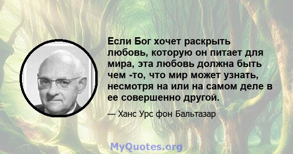 Если Бог хочет раскрыть любовь, которую он питает для мира, эта любовь должна быть чем -то, что мир может узнать, несмотря на или на самом деле в ее совершенно другой.