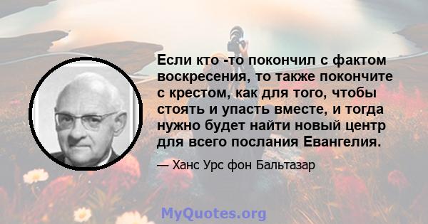 Если кто -то покончил с фактом воскресения, то также покончите с крестом, как для того, чтобы стоять и упасть вместе, и тогда нужно будет найти новый центр для всего послания Евангелия.