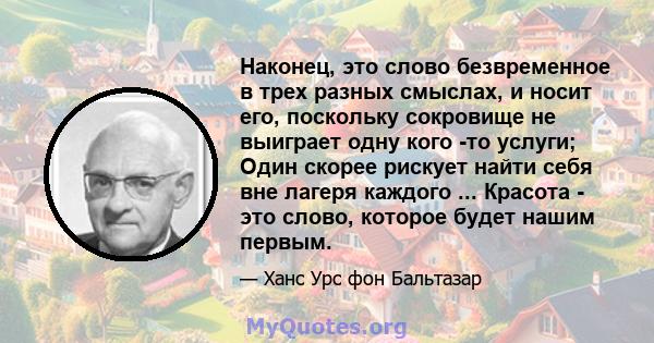 Наконец, это слово безвременное в трех разных смыслах, и носит его, поскольку сокровище не выиграет одну кого -то услуги; Один скорее рискует найти себя вне лагеря каждого ... Красота - это слово, которое будет нашим