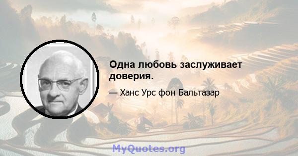 Одна любовь заслуживает доверия.