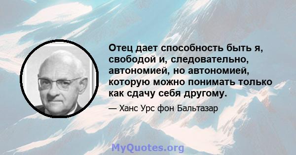 Отец дает способность быть я, свободой и, следовательно, автономией, но автономией, которую можно понимать только как сдачу себя другому.