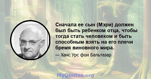 Сначала ее сын (Мэри) должен был быть ребенком отца, чтобы тогда стать человеком и быть способным взять на его плечи бремя виновного мира.