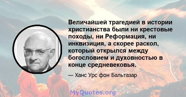 Величайшей трагедией в истории христианства были ни крестовые походы, ни Реформация, ни инквизиция, а скорее раскол, который открылся между богословием и духовностью в конце средневековья.