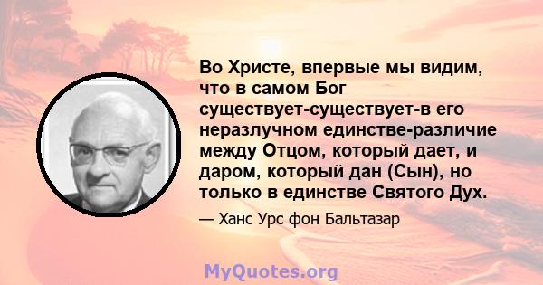 Во Христе, впервые мы видим, что в самом Бог существует-существует-в его неразлучном единстве-различие между Отцом, который дает, и даром, который дан (Сын), но только в единстве Святого Дух.