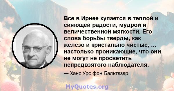 Все в Ирнее купается в теплой и сияющей радости, мудрой и величественной мягкости. Его слова борьбы тверды, как железо и кристально чистые, ... настолько проникающие, что они не могут не просветить непредвзятого