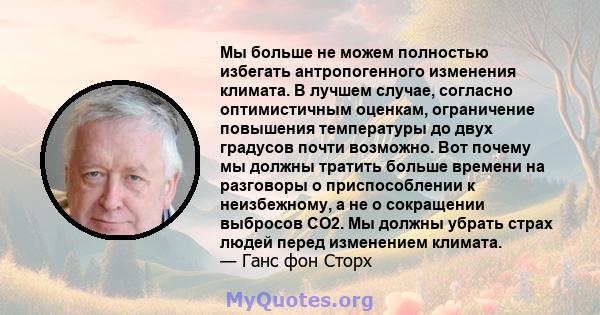 Мы больше не можем полностью избегать антропогенного изменения климата. В лучшем случае, согласно оптимистичным оценкам, ограничение повышения температуры до двух градусов почти возможно. Вот почему мы должны тратить