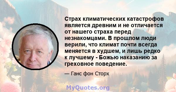 Страх климатических катастрофов является древним и не отличается от нашего страха перед незнакомцами. В прошлом люди верили, что климат почти всегда меняется в худшем, и лишь редко к лучшему - Божью наказанию за