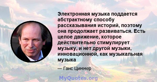 Электронная музыка поддается абстрактному способу рассказывания историй, поэтому она продолжает развиваться. Есть целое движение, которое действительно стимулирует музыку, и нет другой музыки, инновационной, как