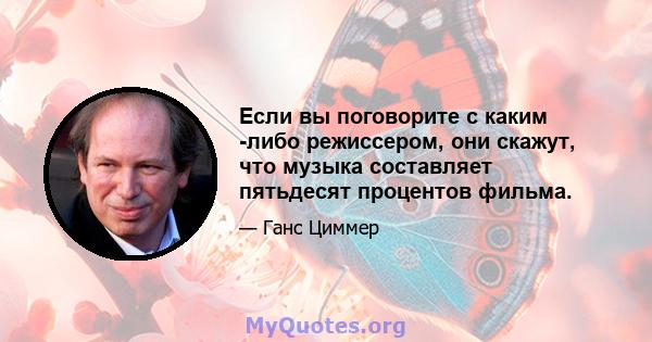 Если вы поговорите с каким -либо режиссером, они скажут, что музыка составляет пятьдесят процентов фильма.