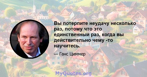 Вы потерпите неудачу несколько раз, потому что это единственный раз, когда вы действительно чему -то научитесь.