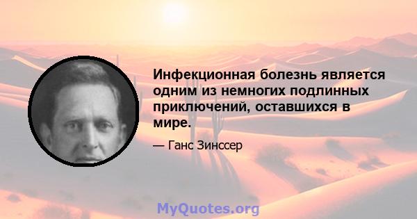 Инфекционная болезнь является одним из немногих подлинных приключений, оставшихся в мире.