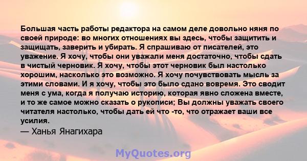 Большая часть работы редактора на самом деле довольно няня по своей природе: во многих отношениях вы здесь, чтобы защитить и защищать, заверить и убирать. Я спрашиваю от писателей, это уважение. Я хочу, чтобы они