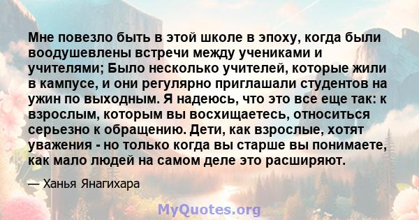 Мне повезло быть в этой школе в эпоху, когда были воодушевлены встречи между учениками и учителями; Было несколько учителей, которые жили в кампусе, и они регулярно приглашали студентов на ужин по выходным. Я надеюсь,