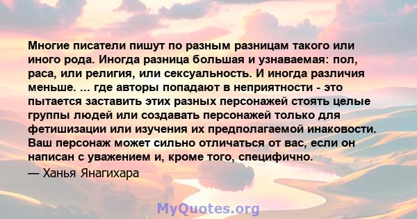 Многие писатели пишут по разным разницам такого или иного рода. Иногда разница большая и узнаваемая: пол, раса, или религия, или сексуальность. И иногда различия меньше. ... где авторы попадают в неприятности - это