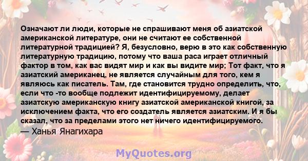 Означают ли люди, которые не спрашивают меня об азиатской американской литературе, они не считают ее собственной литературной традицией? Я, безусловно, верю в это как собственную литературную традицию, потому что ваша