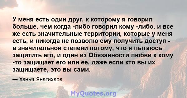 У меня есть один друг, к которому я говорил больше, чем когда -либо говорил кому -либо, и все же есть значительные территории, которые у меня есть, и никогда не позволю ему получить доступ - в значительной степени