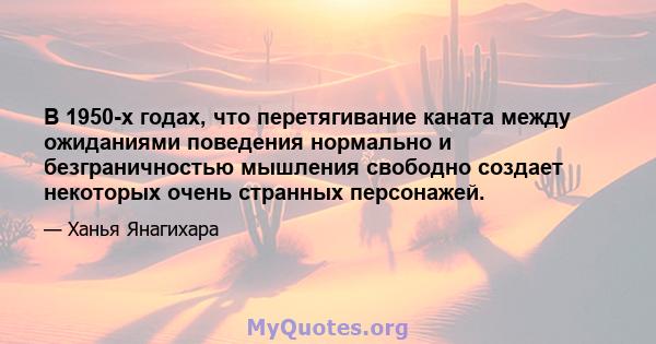 В 1950-х годах, что перетягивание каната между ожиданиями поведения нормально и безграничностью мышления свободно создает некоторых очень странных персонажей.